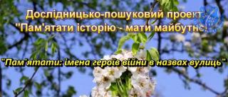 Дослідницько-пошуковий проект  «Пам’ятати історію-мати майбутнє!»